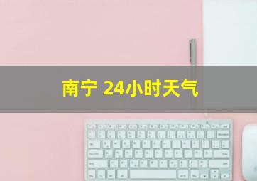 南宁 24小时天气